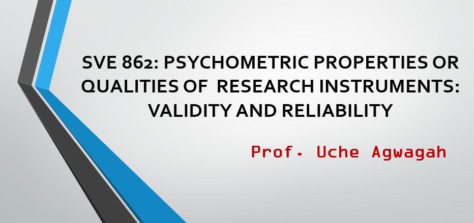 SVE 862: PSYCHOMETRIC PROPERTIES OR QUALITIES OF  RESEARCH INSTRUMENTS: VALIDITY AND RELIABILITY